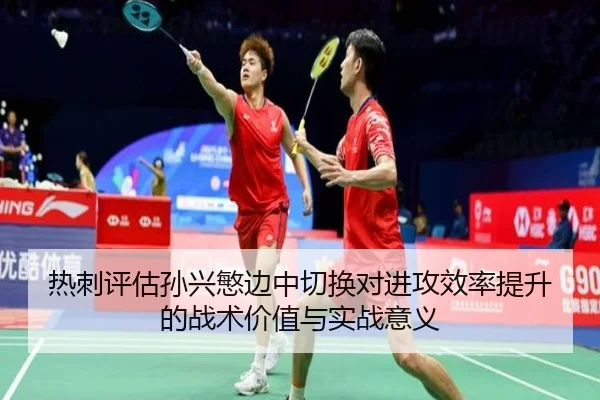 热刺评估孙兴慜边中切换对进攻效率提升的战术价值与实战意义