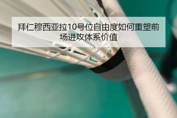 拜仁穆西亚拉10号位自由度如何重塑前场进攻体系价值