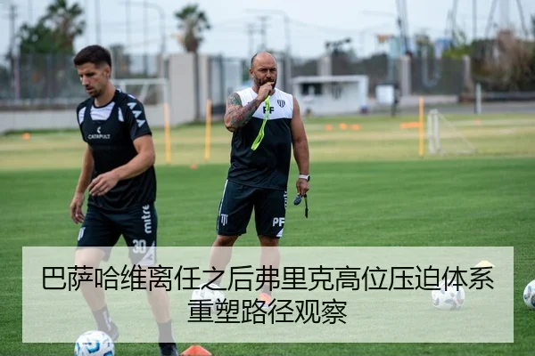 巴萨哈维离任之后弗里克高位压迫体系重塑路径观察