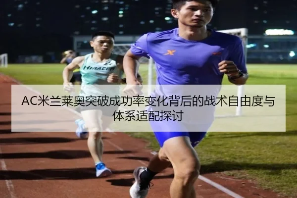 AC米兰莱奥突破成功率变化背后的战术自由度与体系适配探讨