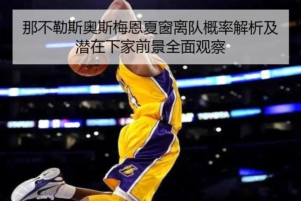 那不勒斯奥斯梅恩夏窗离队概率解析及潜在下家前景全面观察