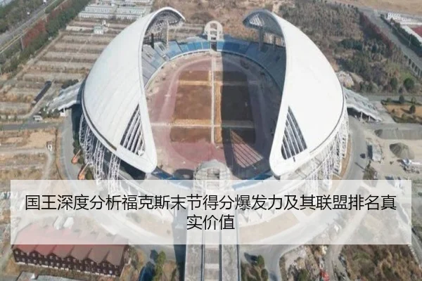 国王深度分析福克斯末节得分爆发力及其联盟排名真实价值