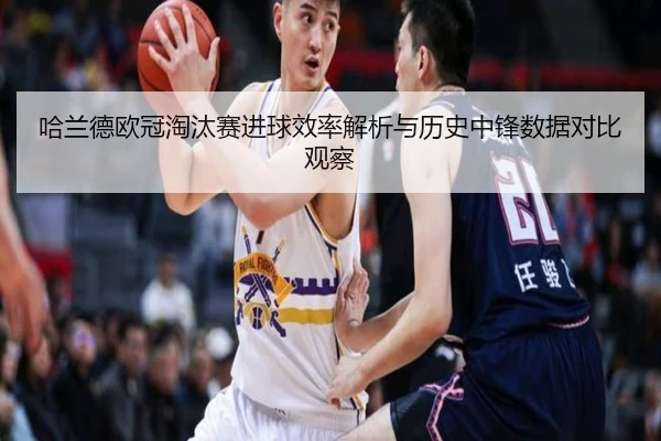 哈兰德欧冠淘汰赛进球效率解析与历史中锋数据对比观察