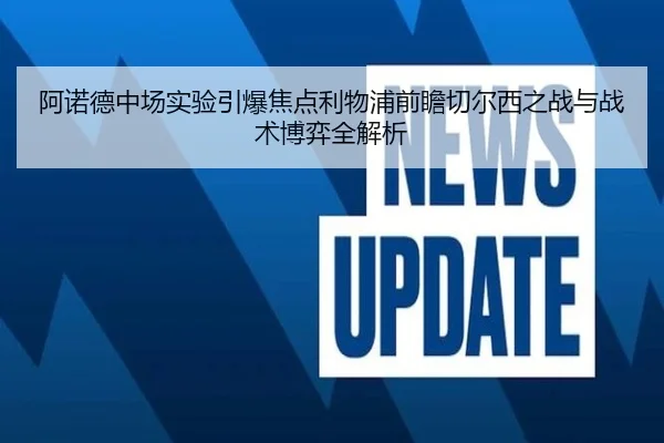 阿诺德中场实验引爆焦点利物浦前瞻切尔西之战与战术博弈全解析