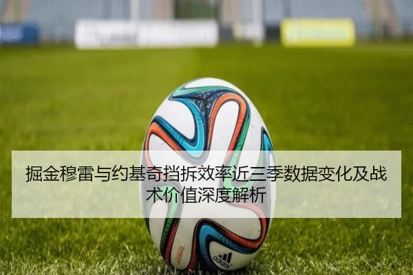 掘金穆雷与约基奇挡拆效率近三季数据变化及战术价值深度解析