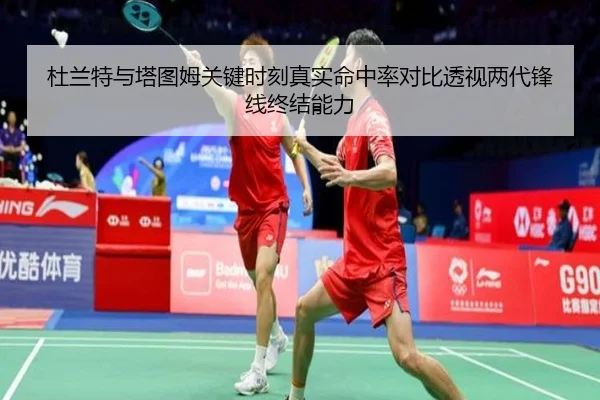 杜兰特与塔图姆关键时刻真实命中率对比透视两代锋线终结能力