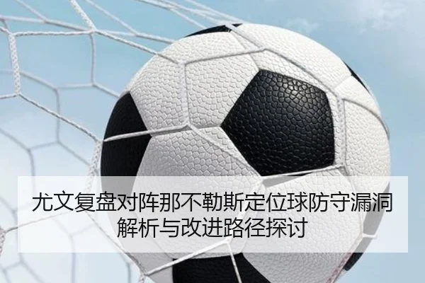 尤文复盘对阵那不勒斯定位球防守漏洞解析与改进路径探讨