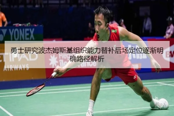 勇士研究波杰姆斯基组织能力替补后场定位逐渐明确路径解析