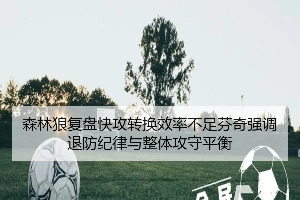 森林狼复盘快攻转换效率不足芬奇强调退防纪律与整体攻守平衡