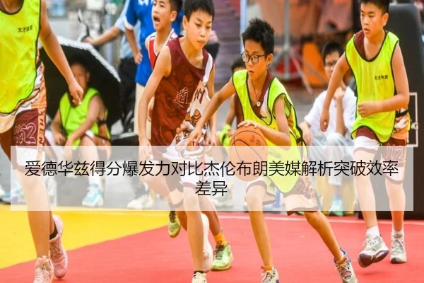 爱德华兹得分爆发力对比杰伦布朗美媒解析突破效率差异