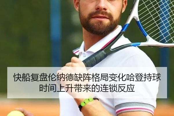 快船复盘伦纳德缺阵格局变化哈登持球时间上升带来的连锁反应