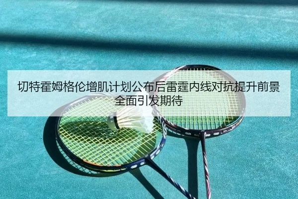 切特霍姆格伦增肌计划公布后雷霆内线对抗提升前景全面引发期待